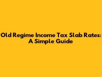 Old Regime Income Tax Slab Rates: A Simple Guide