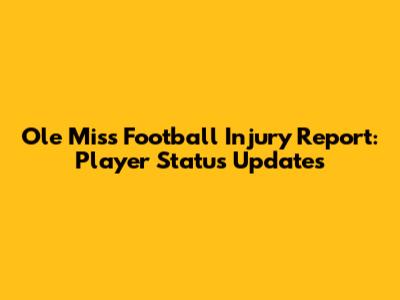 Ole Miss Football Injury Report: Player Status Updates