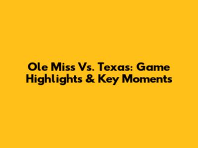 Ole Miss Vs. Texas: Game Highlights & Key Moments