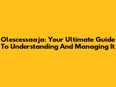 Olescessaaja: Your Ultimate Guide To Understanding And Managing It
