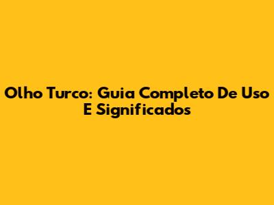 Olho Turco: Guia Completo De Uso E Significados