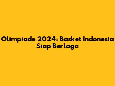 Olimpiade 2024: Basket Indonesia Siap Berlaga