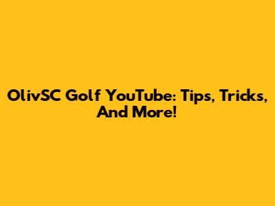 OlivSC Golf YouTube: Tips, Tricks, And More!