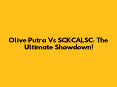 Olive Putra Vs SCKCALSC: The Ultimate Showdown!