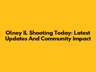 Olney IL Shooting Today: Latest Updates And Community Impact