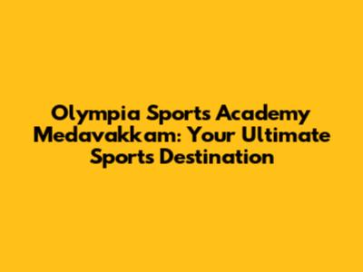 Olympia Sports Academy Medavakkam: Your Ultimate Sports Destination