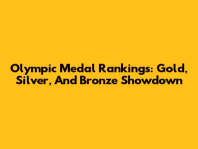 Olympic Medal Rankings: Gold, Silver, And Bronze Showdown