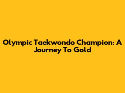 Olympic Taekwondo Champion: A Journey To Gold