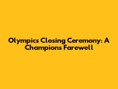 Olympics Closing Ceremony: A Champion's Farewell