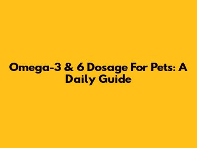 Omega-3 & 6 Dosage For Pets: A Daily Guide