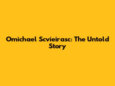Omichael Scvieirasc: The Untold Story