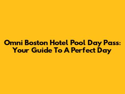 Omni Boston Hotel Pool Day Pass: Your Guide To A Perfect Day