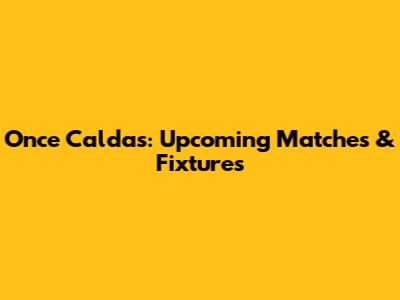 Once Caldas: Upcoming Matches & Fixtures