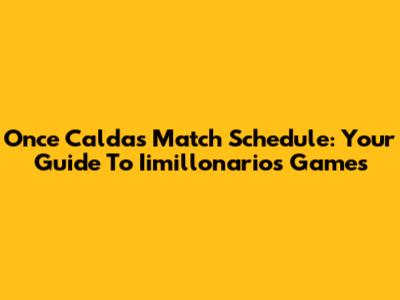 Once Caldas Match Schedule: Your Guide To Iimillonarios Games