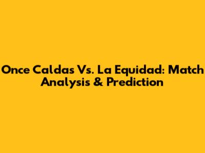 Once Caldas Vs. La Equidad: Match Analysis & Prediction