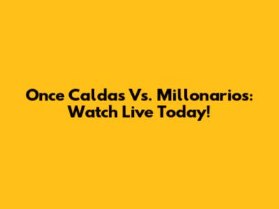Once Caldas Vs. Millonarios: Watch Live Today!