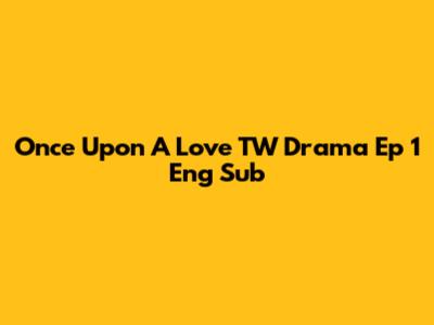 Once Upon A Love TW Drama Ep 1 Eng Sub