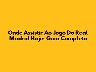 Onde Assistir Ao Jogo Do Real Madrid Hoje: Guia Completo