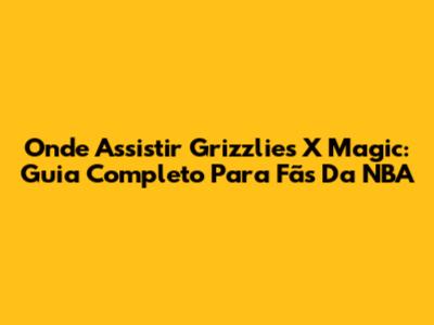 Onde Assistir Grizzlies X Magic: Guia Completo Para Fãs Da NBA