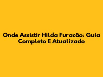 Onde Assistir Hilda Furacão: Guia Completo E Atualizado