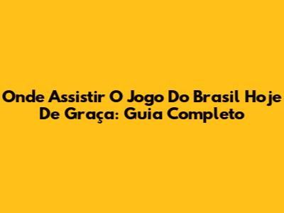 Onde Assistir O Jogo Do Brasil Hoje De Graça: Guia Completo