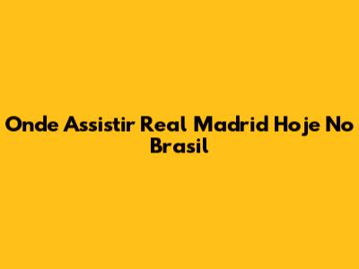 Onde Assistir Real Madrid Hoje No Brasil