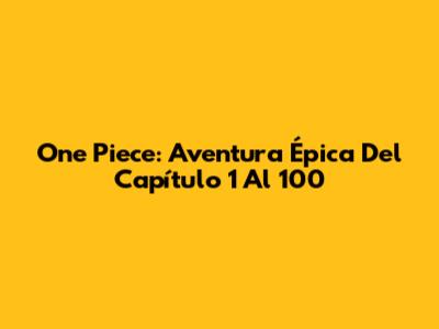 One Piece: Aventura Épica Del Capítulo 1 Al 100