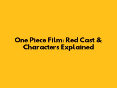 One Piece Film: Red Cast & Characters Explained