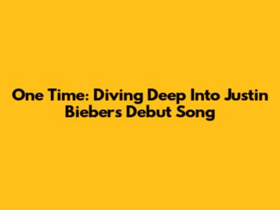 One Time: Diving Deep Into Justin Bieber's Debut Song