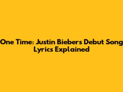 One Time: Justin Bieber's Debut Song Lyrics Explained