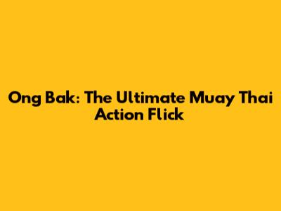 Ong Bak: The Ultimate Muay Thai Action Flick