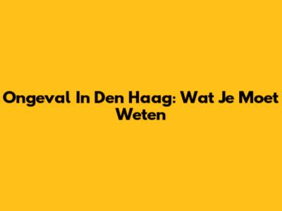 Ongeval In Den Haag: Wat Je Moet Weten