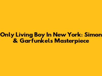 Only Living Boy In New York: Simon & Garfunkel's Masterpiece