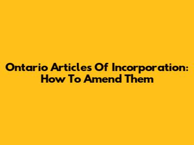 Ontario Articles Of Incorporation: How To Amend Them