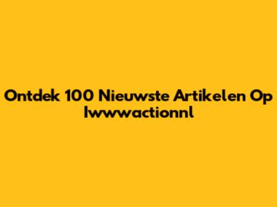 Ontdek 100 Nieuwste Artikelen Op Iwwwactionnl