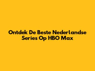 Ontdek De Beste Nederlandse Series Op HBO Max
