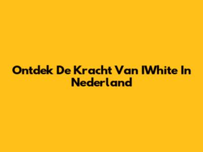 Ontdek De Kracht Van IWhite In Nederland