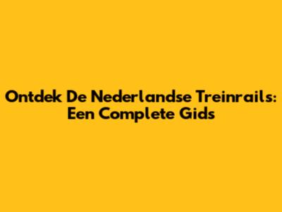 Ontdek De Nederlandse Treinrails: Een Complete Gids