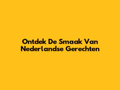 Ontdek De Smaak Van Nederlandse Gerechten