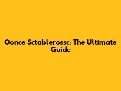 Oonce Sctablerossc: The Ultimate Guide