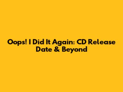 Oops! I Did It Again: CD Release Date & Beyond