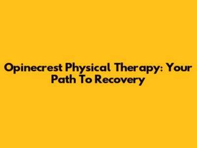 Opinecrest Physical Therapy: Your Path To Recovery