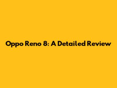 Oppo Reno 8: A Detailed Review