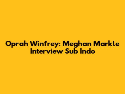 Oprah Winfrey: Meghan Markle Interview Sub Indo