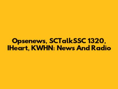 Opsenews, SCTalkSSC 1320, IHeart, KWHN: News And Radio