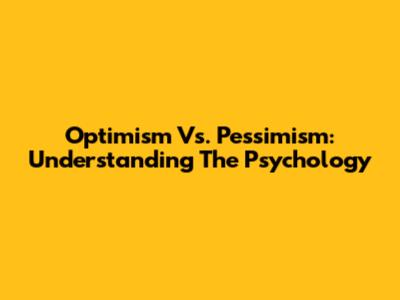 Optimism Vs. Pessimism: Understanding The Psychology
