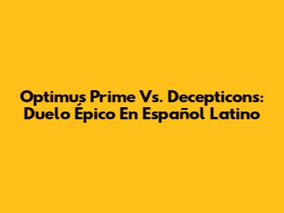 Optimus Prime Vs. Decepticons: Duelo Épico En Español Latino