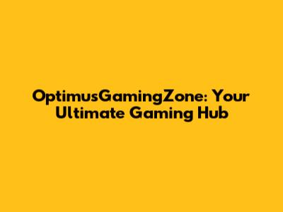 OptimusGamingZone: Your Ultimate Gaming Hub