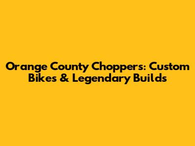 Orange County Choppers: Custom Bikes & Legendary Builds