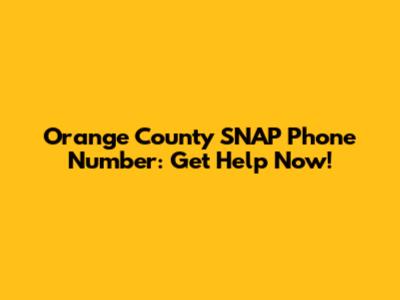 Orange County SNAP Phone Number: Get Help Now!